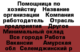 Помощница по хозяйству › Название организации ­ Компания-работодатель › Отрасль предприятия ­ Другое › Минимальный оклад ­ 1 - Все города Работа » Вакансии   . Амурская обл.,Селемджинский р-н